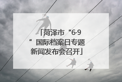 菏泽市“6·9”国际档案日专题新闻发布会召开