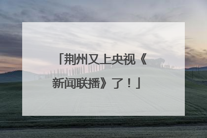 荆州又上央视《新闻联播》了！