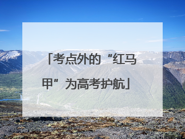考点外的“红马甲”为高考护航