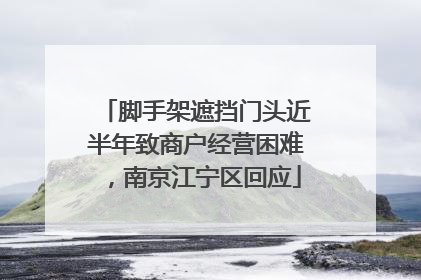 脚手架遮挡门头近半年致商户经营困难，南京江宁区回应