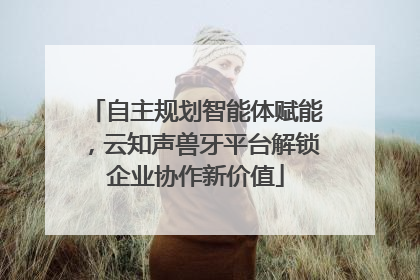 自主规划智能体赋能，云知声兽牙平台解锁企业协作新价值