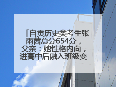 自贡历史类考生张雨茜总分654分，父亲：她性格内向，进高中后融入班级变得活泼开朗