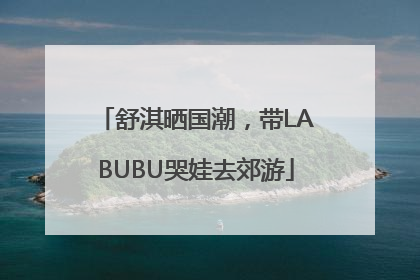 舒淇晒国潮，带LABUBU哭娃去郊游
