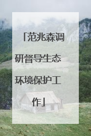 范兆森调研督导生态环境保护工作