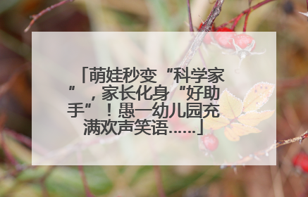 萌娃秒变“科学家”，家长化身“好助手”！愚一幼儿园充满欢声笑语……
