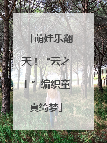 萌娃乐翻天！“云之上”编织童真绮梦