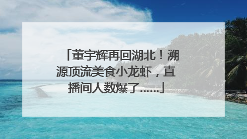 董宇辉再回湖北！溯源顶流美食小龙虾，直播间人数爆了……