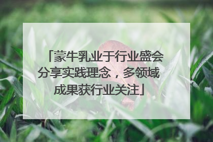 蒙牛乳业于行业盛会分享实践理念，多领域成果获行业关注