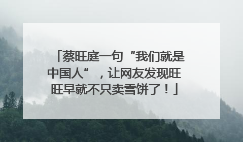 蔡旺庭一句“我们就是中国人”，让网友发现旺旺早就不只卖雪饼了！