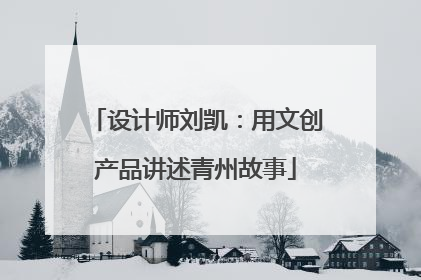 设计师刘凯：用文创产品讲述青州故事