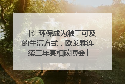 让环保成为触手可及的生活方式，欧莱雅连续三年亮相碳博会