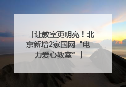 让教室更明亮！北京新增2家国网“电力爱心教室”