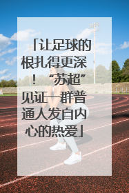让足球的根扎得更深！“苏超”见证一群普通人发自内心的热爱