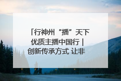 行神州“播”天下 优质主播中国行｜创新传承方式 让非遗“活”在当下