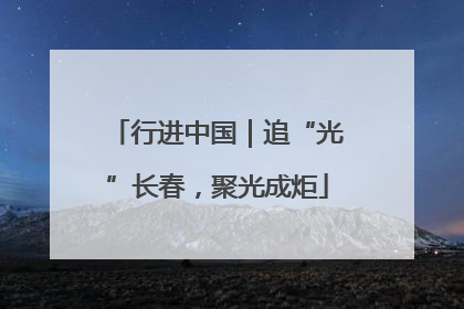 行进中国｜追“光”长春，聚光成炬