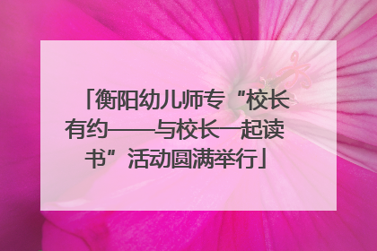 衡阳幼儿师专“校长有约——与校长一起读书”活动圆满举行