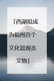 西湖拟成为福州首个文化景观类文物