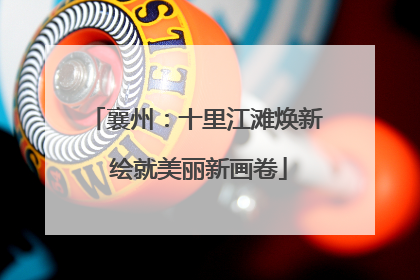 襄州：十里江滩焕新 绘就美丽新画卷