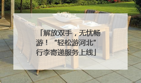 解放双手，无忧畅游！“轻松游河北”行李寄递服务上线