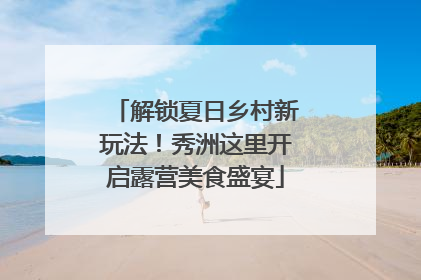 解锁夏日乡村新玩法！秀洲这里开启露营美食盛宴