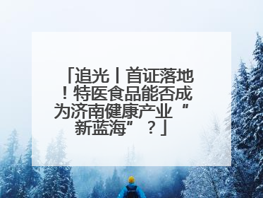 追光丨首证落地！特医食品能否成为济南健康产业“新蓝海”？