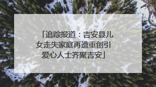追踪报道：吉安县儿女走失家庭再遭重创引爱心人士齐聚吉安