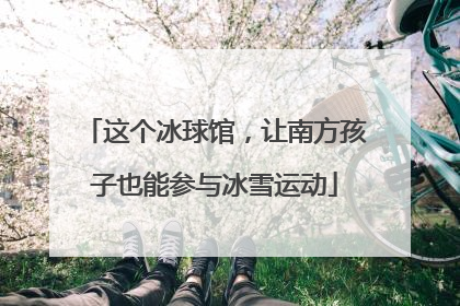 这个冰球馆，让南方孩子也能参与冰雪运动