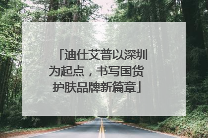 迪仕艾普以深圳为起点，书写国货护肤品牌新篇章