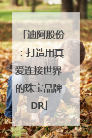 迪阿股份：打造用真爱连接世界的珠宝品牌DR