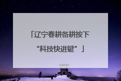 辽宁春耕备耕按下“科技快进键”
