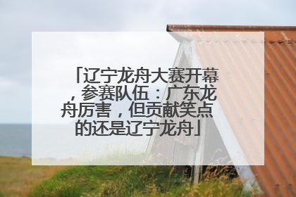辽宁龙舟大赛开幕，参赛队伍：广东龙舟厉害，但贡献笑点的还是辽宁龙舟