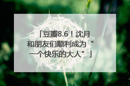 豆瓣8.6！沈月和朋友们顺利成为“一个快乐的大人”