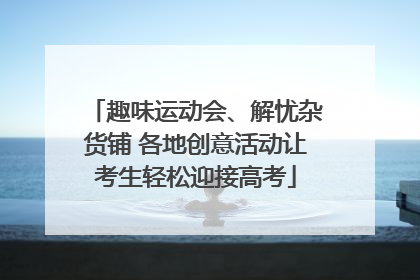 趣味运动会、解忧杂货铺 各地创意活动让考生轻松迎接高考