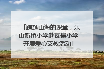 跨越山海的课堂，乐山新桥小学赴瓦侯小学开展爱心支教活动