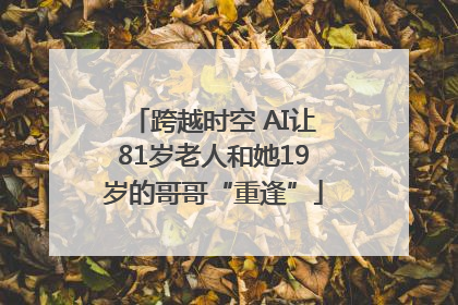 跨越时空 AI让81岁老人和她19岁的哥哥“重逢”