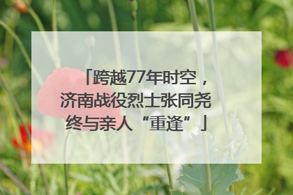 跨越77年时空，济南战役烈士张同尧终与亲人“重逢”