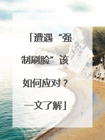 遭遇“强制刷脸”该如何应对？一文了解