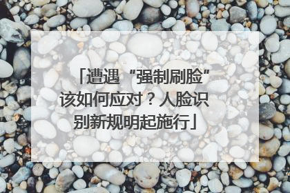 遭遇“强制刷脸”该如何应对？人脸识别新规明起施行