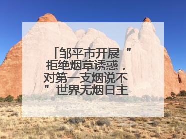 邹平市开展“拒绝烟草诱惑，对第一支烟说不”世界无烟日主题宣传活动