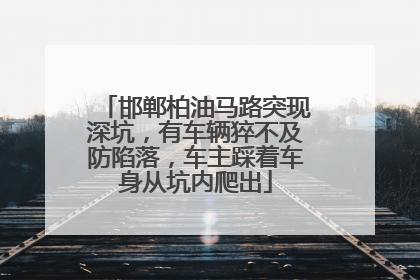 邯郸柏油马路突现深坑，有车辆猝不及防陷落，车主踩着车身从坑内爬出