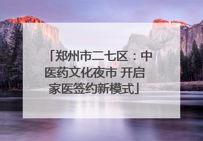 郑州市二七区：中医药文化夜市 开启家医签约新模式