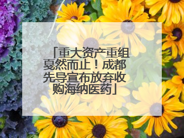 重大资产重组戛然而止！成都先导宣布放弃收购海纳医药