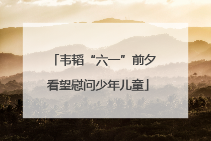 韦韬“六一”前夕看望慰问少年儿童