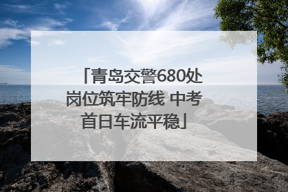 青岛交警680处岗位筑牢防线 中考首日车流平稳