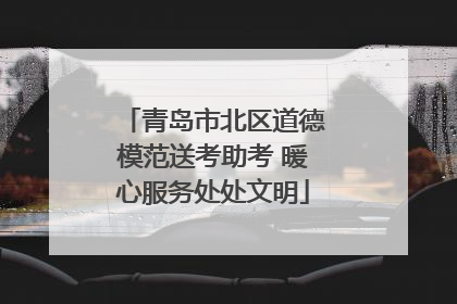 青岛市北区道德模范送考助考 暖心服务处处文明