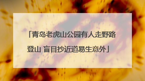 青岛老虎山公园有人走野路登山 盲目抄近道易生意外
