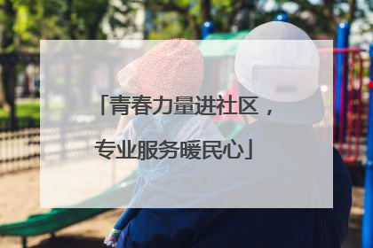 青春力量进社区，专业服务暖民心