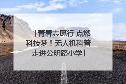 青春志愿行 点燃科技梦！无人机科普走进公明路小学