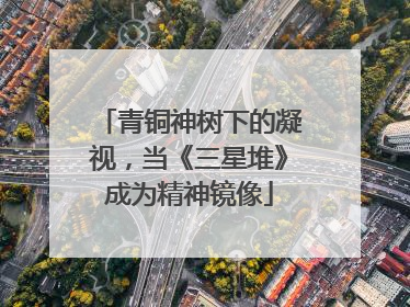 青铜神树下的凝视，当《三星堆》成为精神镜像