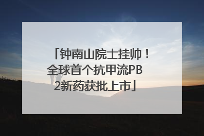 钟南山院士挂帅！全球首个抗甲流PB2新药获批上市